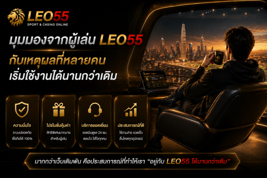 มุมมองจากผู้เล่น LEO55 กับเหตุผลที่หลายคนเริ่มใช้งานได้นานกว่าเดิม